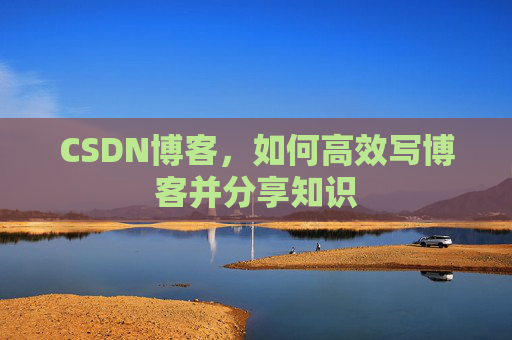 CSDN博客，如何高效写博客并分享知识